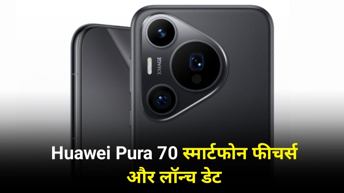 Huawei Pura 70 Launch Date In India: जाने भारत में कब लॉन्च होगा 50 एमपी कैमरा और सैटेलाइट कनेक्टिविटी वाला Huawei Pura 70 फोन, देखें सभी फीचर्स