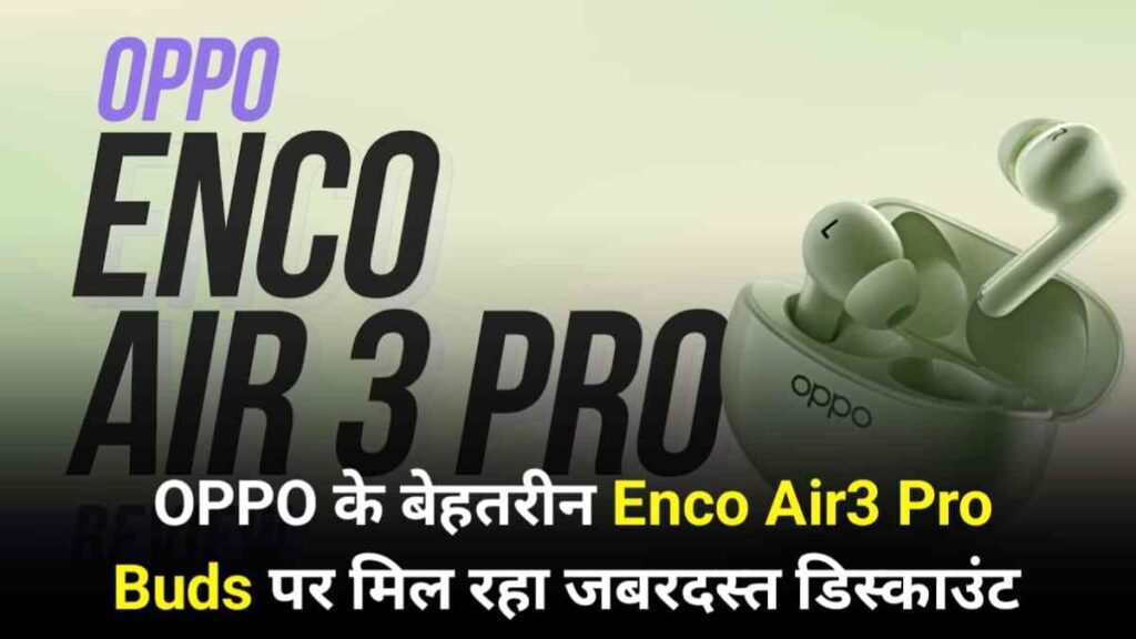 अमेजॉन ग्रेट समर सेल में Oppo के बेहतरीन  Enco Air3 Pro Buds पर जारी हुआ शानदार ऑफर, जाने सभी फीचर