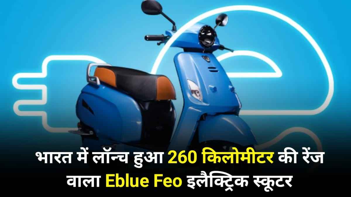 नई स्टार्टअप कंपनी ने भारत में लॉन्च किया 260 किलोमीटर की रेंज वाला Eblue Feo इलेक्ट्रिक स्कूटर, जाने कीमत
