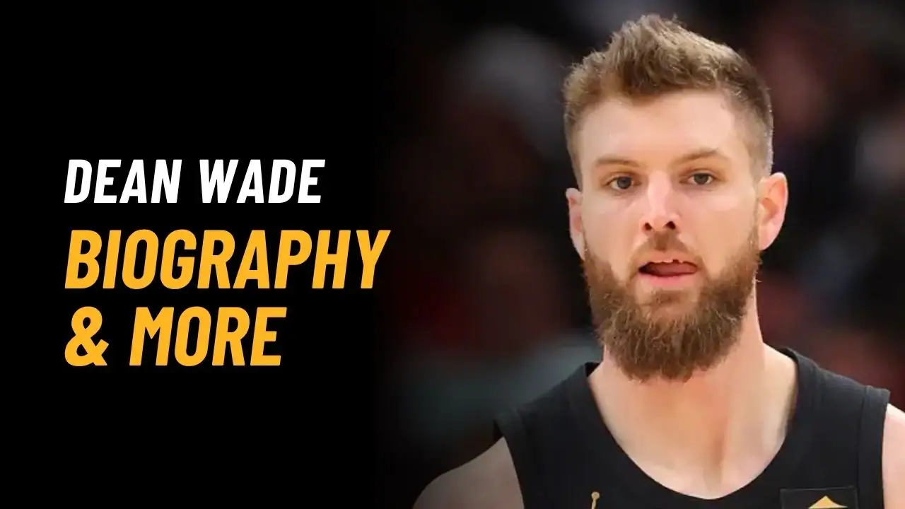 Dean Wade Bio, Age, Height, Affairs, Stats, Net Worth And More